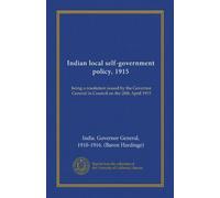 Indian local self-government policy, 1915: being a resolution issued by the Governor General in Council on the 28th April 1915