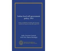 Indian local self-government policy, 1915: being a resolution issued by the Governor General in Council on the 28th April 1915