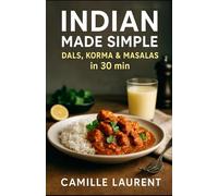 Indian Made Simple - Dals, Korma & Masalas in 30 Minutes: 60 Quick Indian Recipes for Busy Home Cooks: Easy weeknight dals, creamy kormas, bold masala ... and family meals ready in under 30 minutes