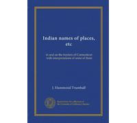 Indian names of places, etc: in and on the borders of Connecticut: with interpretations of some of them