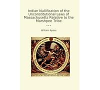 Indian Nullification of the Unconstitutional Laws of Massachusetts Relative to the Marshpee Tribe (Classic Books)