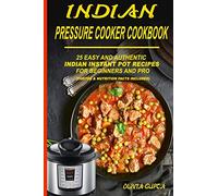 Indian Pressure Cooker Cookbook: 25 Easy and Authentic Indian Instant Pot Recipes for Beginners and Pro