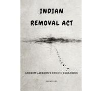 Indian Removal Act: Andrew Jackson's Ethnic Cleansing (Native American History: The Untold Story)