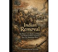 Indian Removal: The History of the Battles and Policies that Displaced Native Americans East of the Mississippi River