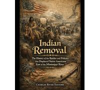 Indian Removal: The History of the Battles and Policies that Displaced Native Americans East of the Mississippi River
