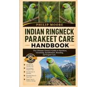 INDIAN RINGNECK PARAKEET CARE HANDBOOK: The Ultimate Owner’s Guide to Nutrition, Grooming, Socialization, Breeding, and Expert Care.