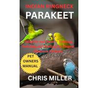 INDIAN RINGNECK PARAKEET: Talkative and Tame - Training, Breeding, and Feeding the Elegant Ringneck Parakeet