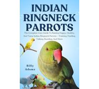 INDIAN RINGNECK PARROTS: The Complete Care Guide To Raising Happy, Healthy, And Tame Indian Ringneck Parrots - Training, Feeding, Talking, Bonding, And More