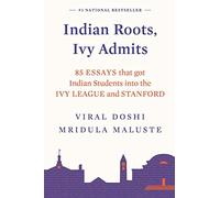 INDIAN ROOTS, IVY ADMITS: 85 ESSAYS THAT GOT INDIAN STUDENTS INTO THE IVY LEAGUE AND STANFORD