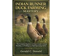 INDIAN RUNNER DUCK FARMING MASTERY: The Complete Beginner-to-Expert Guide to Raising, Breeding, and Profiting from High-Egg-Laying Ducks