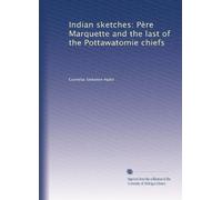 Indian sketches: Père Marquette and the last of the Pottawatomie chiefs: Volume 1
