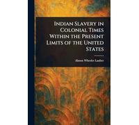Indian Slavery in Colonial Times Within the Present Limits of the United States