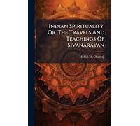 Indian Spirituality, Or, The Travels And Teachings Of Sivanarayan
