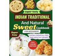 Indian Traditional and Natural Sweet Cookbook for Beginners: A Beginner-Friendly Indian Sweets Cookbook with Simple, Traditional, and Authentic Recipes