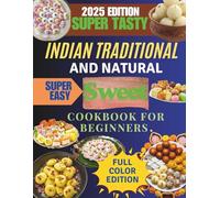 Indian Traditional and Natural Sweet Cookbook for Beginners: Discover the Timeless Taste of India's Natural and Traditional Desserts