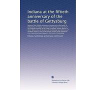 Indiana at the fiftieth anniversary of the battle of Gettysburg: Report of the Fiftieth anniversary commission of the...