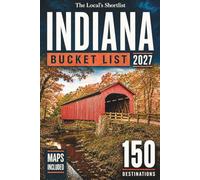 Indiana Bucket List: 150 Unforgettable Stops Across the Dunes, the Hills and the Ohio River Valley, Plus Covered Bridges, Scenic Drives and Local Tips