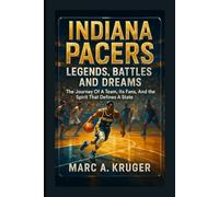 Indiana Pacers: Legends, Battles, And Dreams: The Journey Of A Team, It's Fans, And The Spirit That Defines A State