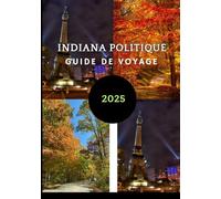 INDIANA POLITIQUE GUIDE DE VOYAGE 2025: Guide étape par étape pour explorer le cœur de l'Indiana