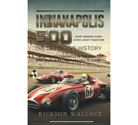 INDIANAPOLIS 500: The Definitive History- Every Winner, Every Story, Every Tradition: The Complete Chronicle of the Greatest Spectacle in Racing from 1911 to Today