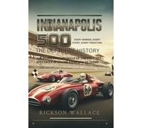 INDIANAPOLIS 500: The Definitive History- Every Winner, Every Story, Every Tradition: The Complete Chronicle of the Greatest Spectacle in Racing from 1911 to Today