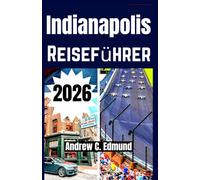INDIANAPOLIS REISEFÜHRER 2026: Besuch versteckte Highlights, Top Attraktionen, lokale Küche, Kulturfeste, Tagesausflüge & Spartipps