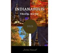 INDIANAPOLIS TRAVEL GUIDE 2025: Step-by-Step Guide to Exploring the Heart of Indiana