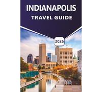 INDIANAPOLIS TRAVEL GUIDE 2026: Explore Top Attractions, Things to Do, Vibrant Culture, Local Cuisine, Seasonal Events and Practical Tips for First-Time and Returning Visitors