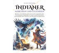 Indianer Märchen und Legenden: Mythen, Tierfabeln und spirituelle Legenden der Ureinwohner Amerikas in einer eindrucksvollen Entdeckung ihrer Kultur und Weisheitstraditionen (GeschichteKosmos)