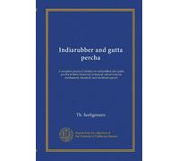 Indiarubber and gutta percha: a complete practical treatise on indiarubber and gutta percha in their historical, botanical, arboricultural, mechanical, chemical, and electrical aspects