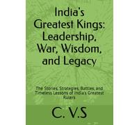 India's Greatest Kings: Leadership, War, Wisdom, and Legacy:: The Stories, Strategies, Battles, and Timeless Lessons of India's Greatest Rulers