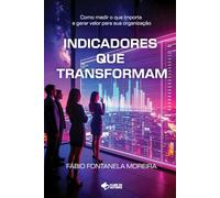 Indicadores que Transformam: Como medir o que importa e gerar valor para sua organização