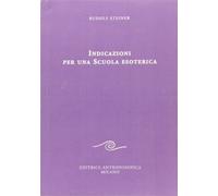 Indicazioni per una scuola esoterica. Dai contenuti della «Scuola esoterica» (Conferenze esoteriche)
