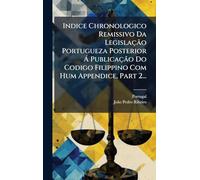 Indice Chronologico Remissivo Da Legislação Portugueza Posterior Ã Publicação Do Codigo Filippino Com Hum Appendice, Part 2...