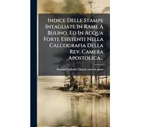 Indice Delle Stampe Intagliate In Rame A Bulino, Ed In Acqua Forte Esistenti Nella Calcografia Della Rev. Camera Apostolica...