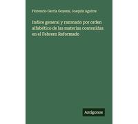 Indice general y razonado por orden alfabético de las materias contenidas en el Febrero Reformado