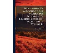 Indice Generale Alfabetico Delle Materie Del Dizionario Di Erudizione Storico-ecclesiastica, Volume 4...
