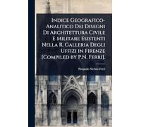 Indice Geografico-Analitico Dei Disegni Di Architettura Civile E Militare Esistenti Nella R. Galleria Degli Uffizi in Firenze [Compiled by P.N. Ferri].