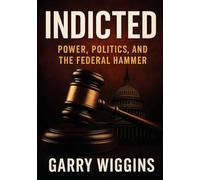 Indicted: Power, Politics, and the Federal Hammer