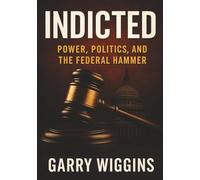 INDICTED: POWER, POLITICS, AND THE FEDERAL HAMMER GARRY WIGGINS INDICTED II