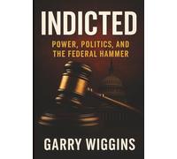 INDICTED: POWER, POLITICS, AND THE FEDERAL HAMMER GARRY WIGGINS INDICTED II