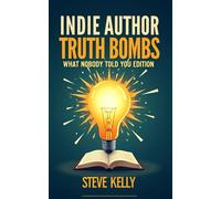 Indie Author Truth Bombs: What Nobody Told You About Writing, Publishing, and Actually Making Money from Your Books: Fifteen no-fluff lessons every indie author needs before launching their next book
