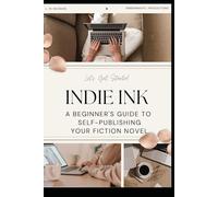 Indie Ink: A Beginners Guide To Self Publishing Your Fiction Novel
