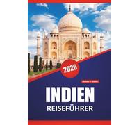 INDIEN REISEFÜHRER 2026: Entdecken Sie die besten Sehenswürdigkeiten, versteckten Schätze, die lokale Küche, Kultur und Reisetipps für die Erkundung des südasiatischen Subkontinents