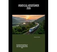Indien Zug-Reiseführer 2026: Ein umfassender Reiseführer zur Erkundung von Indiens Städten, Kultur und Landschaften mit der Bahn (Train Travel Guide)