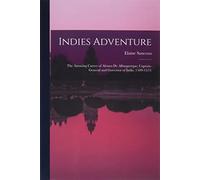 Indies Adventure; the Amazing Career of Afonso De Albuquerque, Captain-general and Governor of India (1509-1515)