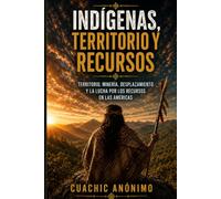 INDÍGENAS, TERRITORIO Y RECURSOS: Territorio, minería, desplazamiento y la lucha por los recursos en las Américas