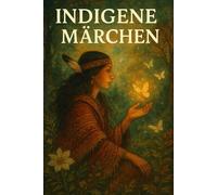 Indigene Märchen: Mythen, Legenden und Weisheiten indigener Völker aus aller Welt