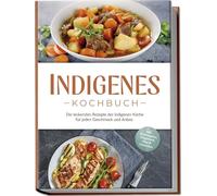 Indigenes Kochbuch: Die leckersten Rezepte der indigenen Küche für jeden Geschmack und Anlass - inkl. Brotrezepten, Fingerfood, Dips & Getränken