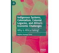 Indigenous Systems, Colonialism, Colonial Legacies, and Africa's Economic Challenges: Why is Africa Failing?
